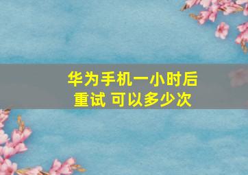 华为手机一小时后重试 可以多少次